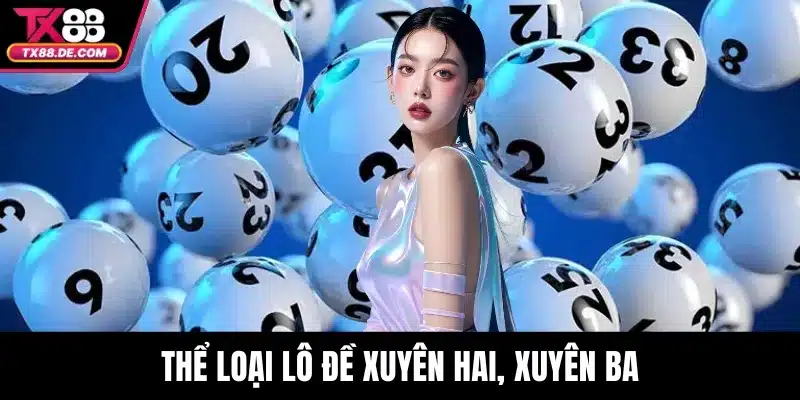 Lô Đề TX88 Trực Tuyến Tỷ Lệ Trả Thưởng Hấp Dẫn Nhất 4 Thể loại lô đề xuyên hai, xuyên ba